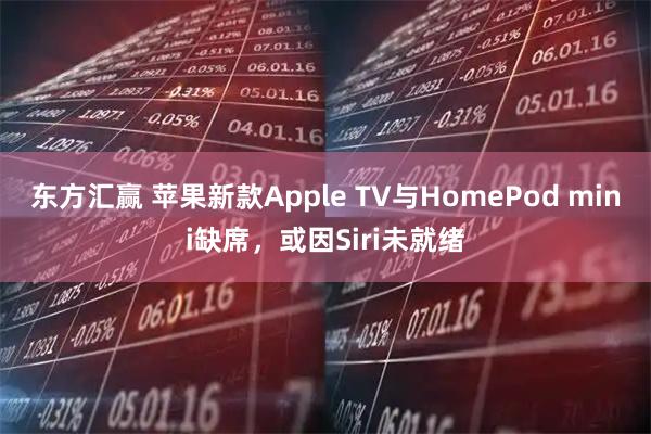 东方汇赢 苹果新款Apple TV与HomePod mini缺席，或因Siri未就绪