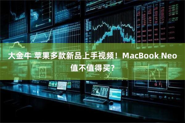 大金牛 苹果多款新品上手视频！MacBook Neo值不值得买？