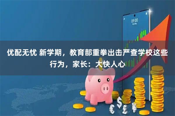 优配无忧 新学期，教育部重拳出击严查学校这些行为，家长：大快人心