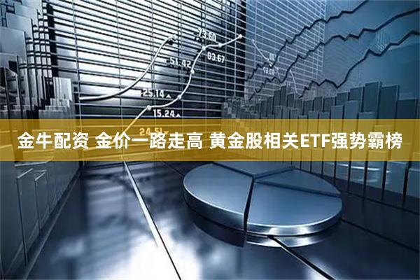 金牛配资 金价一路走高 黄金股相关ETF强势霸榜