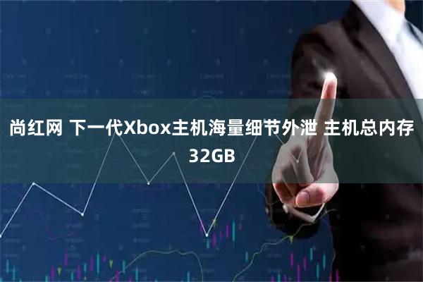 尚红网 下一代Xbox主机海量细节外泄 主机总内存32GB