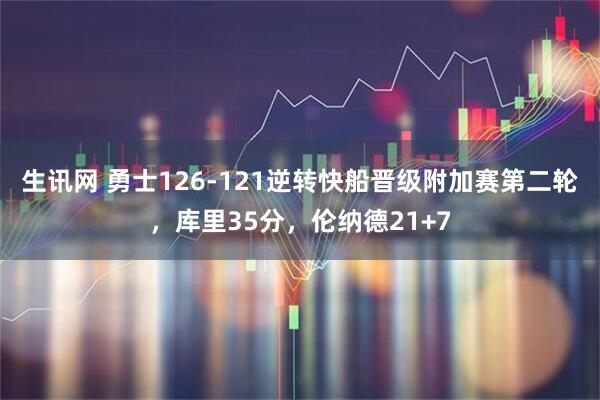 生讯网 勇士126-121逆转快船晋级附加赛第二轮，库里35分，伦纳德21+7
