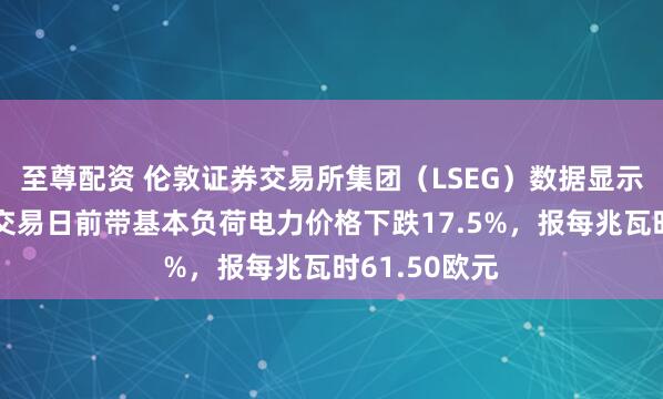 至尊配资 伦敦证券交易所集团（LSEG）数据显示，德国场外交易日前带基本负荷电力价格下跌17.5%，报每兆瓦时61.50欧元