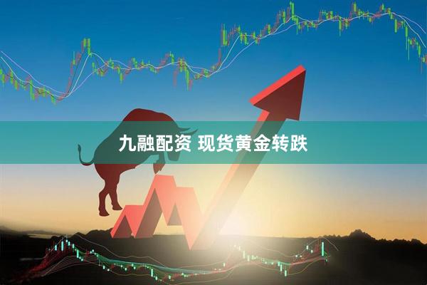 九融配资 现货黄金转跌